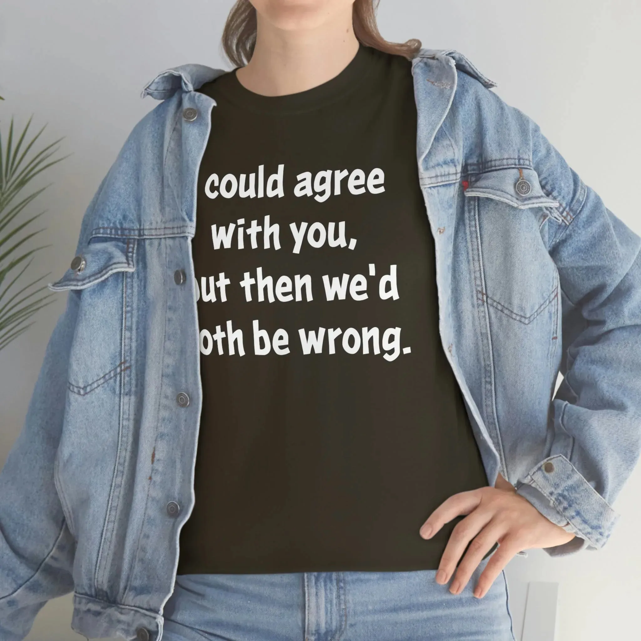 I Could Agree With You Unisex T-Shirt