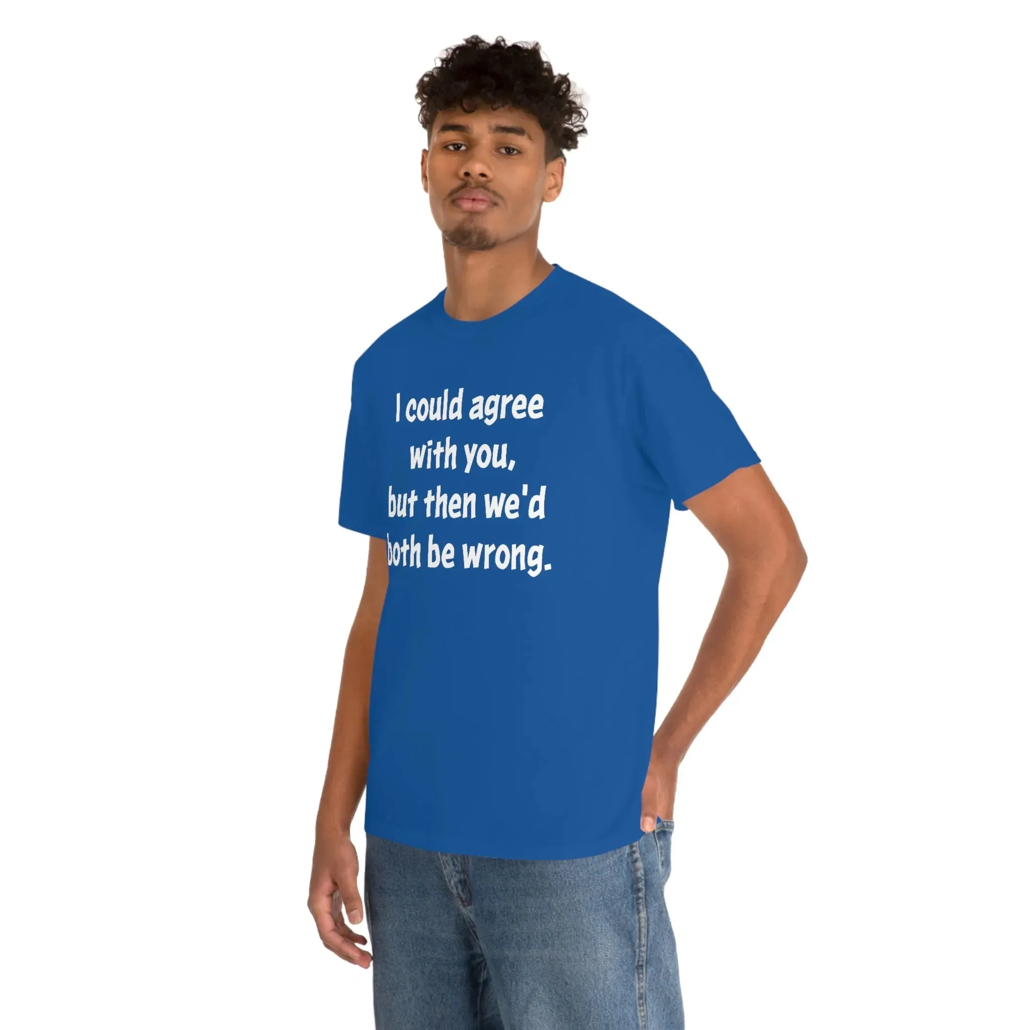 I Could Agree With You Unisex T-Shirt