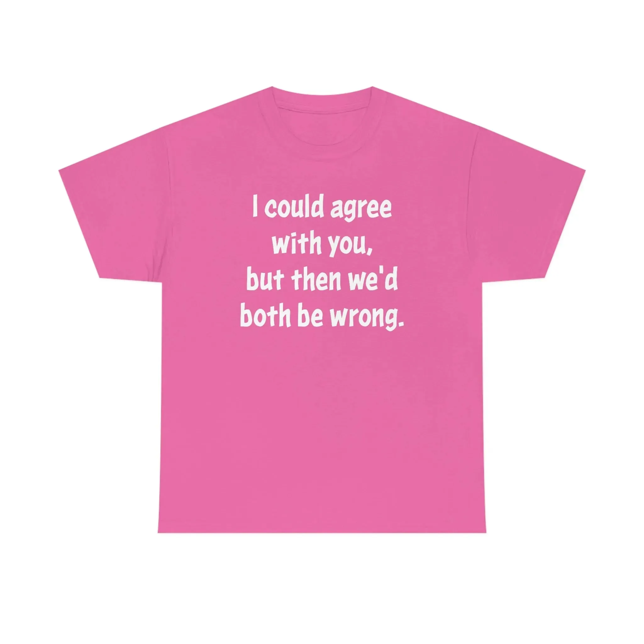 I Could Agree With You Unisex T-Shirt