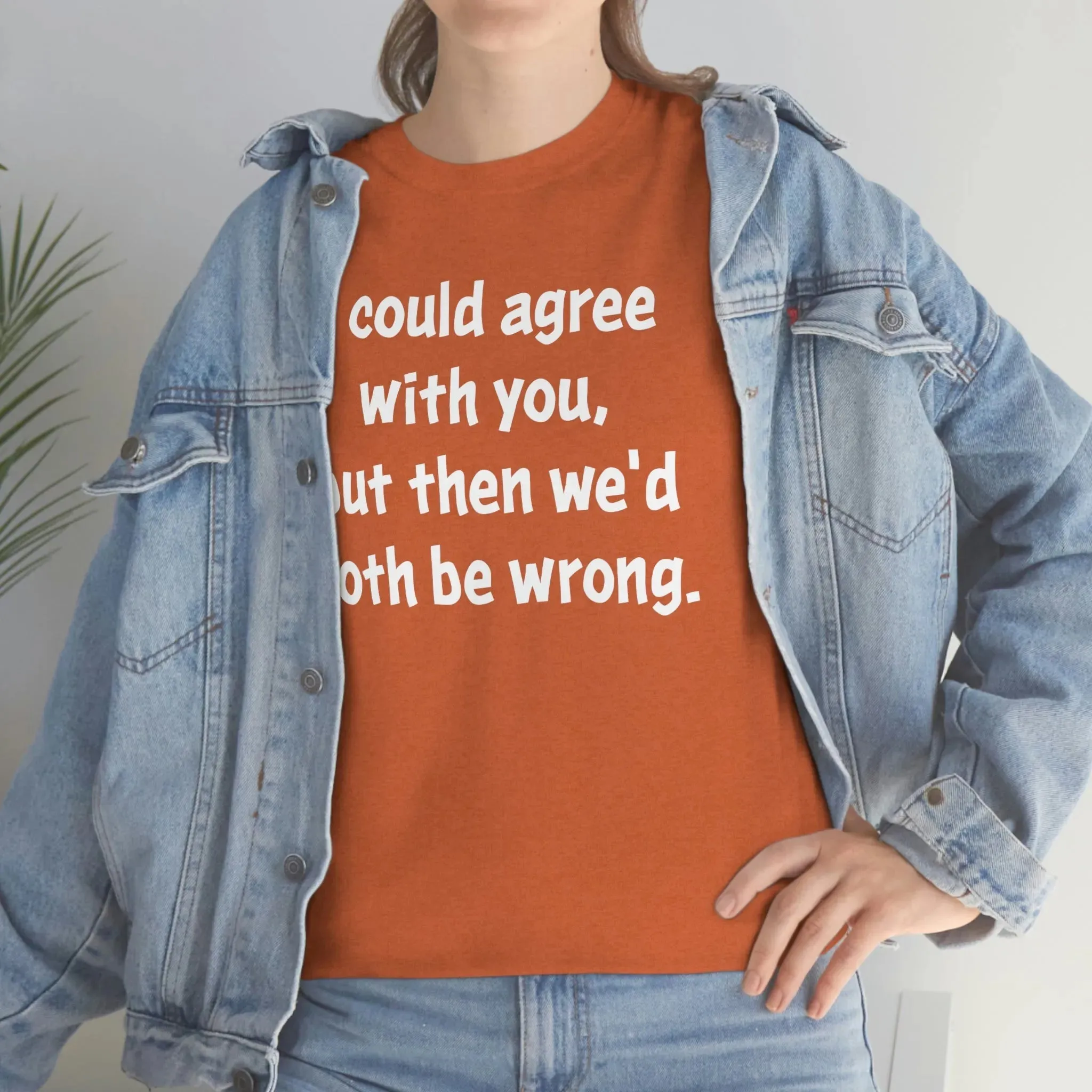 I Could Agree With You Unisex T-Shirt