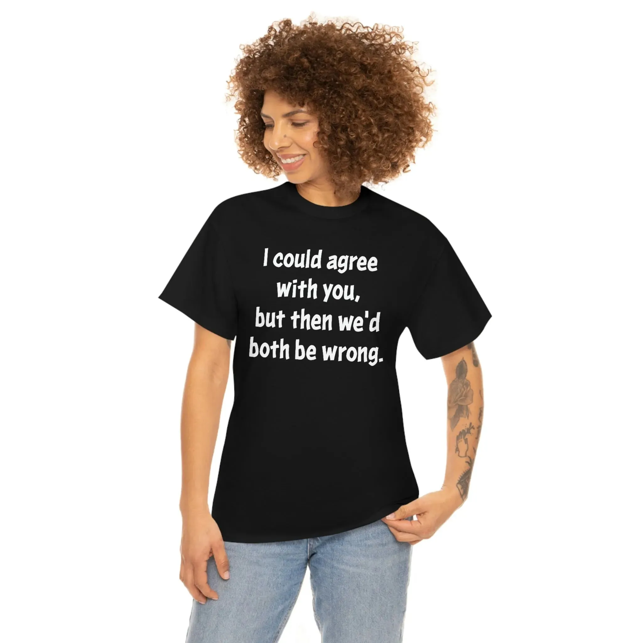 I Could Agree With You Unisex T-Shirt