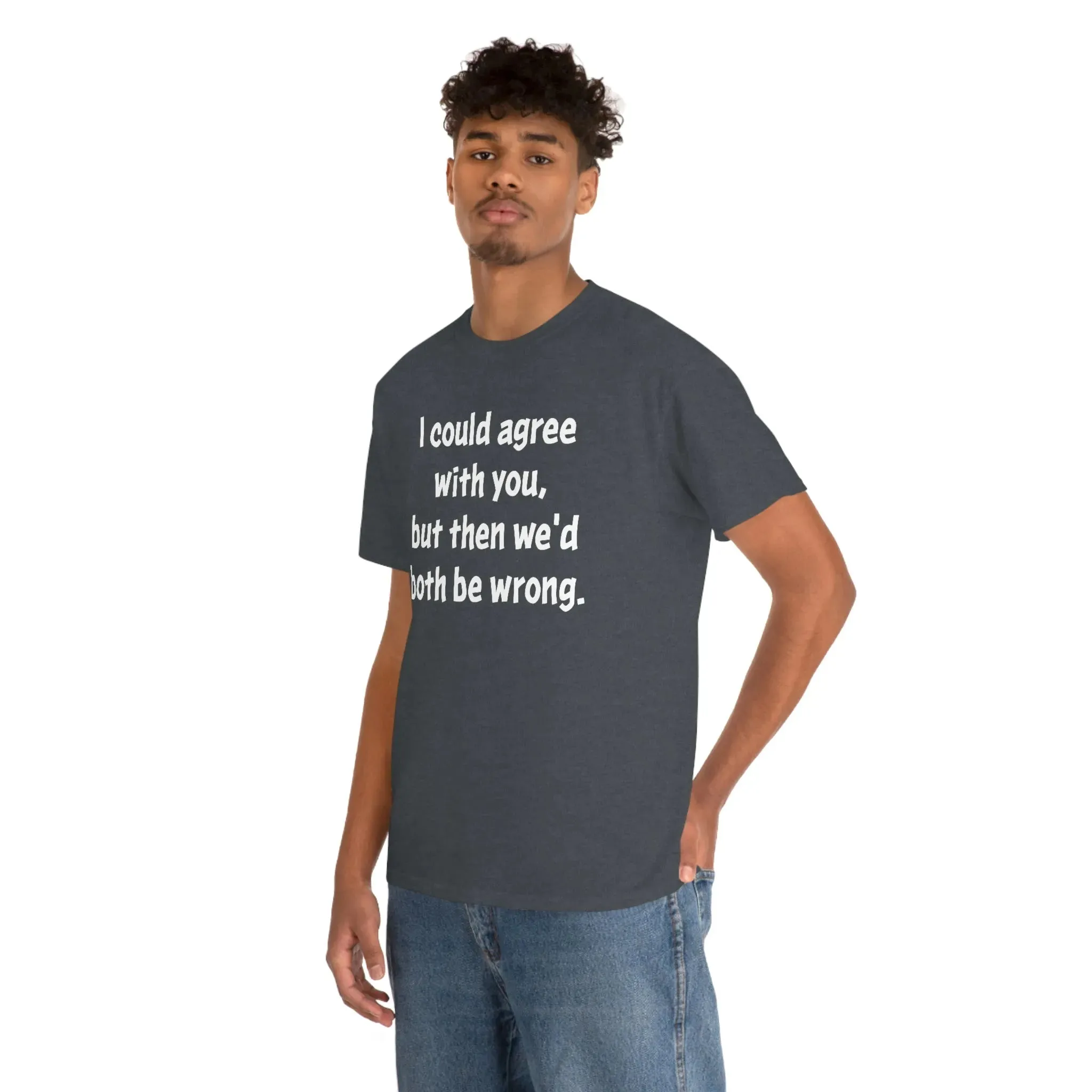 I Could Agree With You Unisex T-Shirt