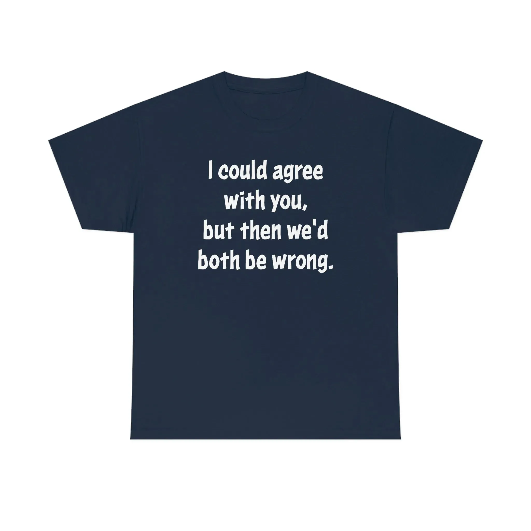 I Could Agree With You Unisex T-Shirt