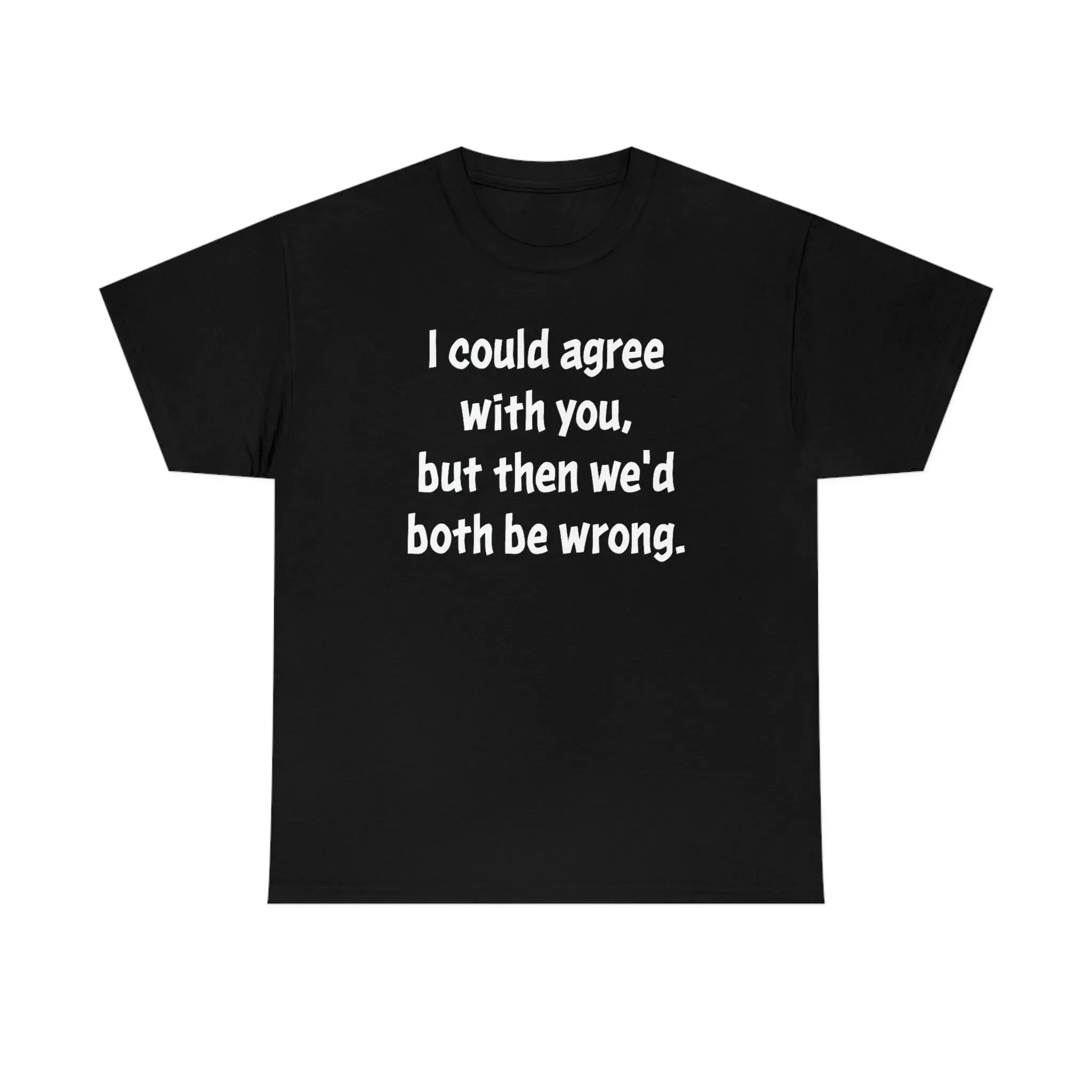 I Could Agree With You Unisex T-Shirt