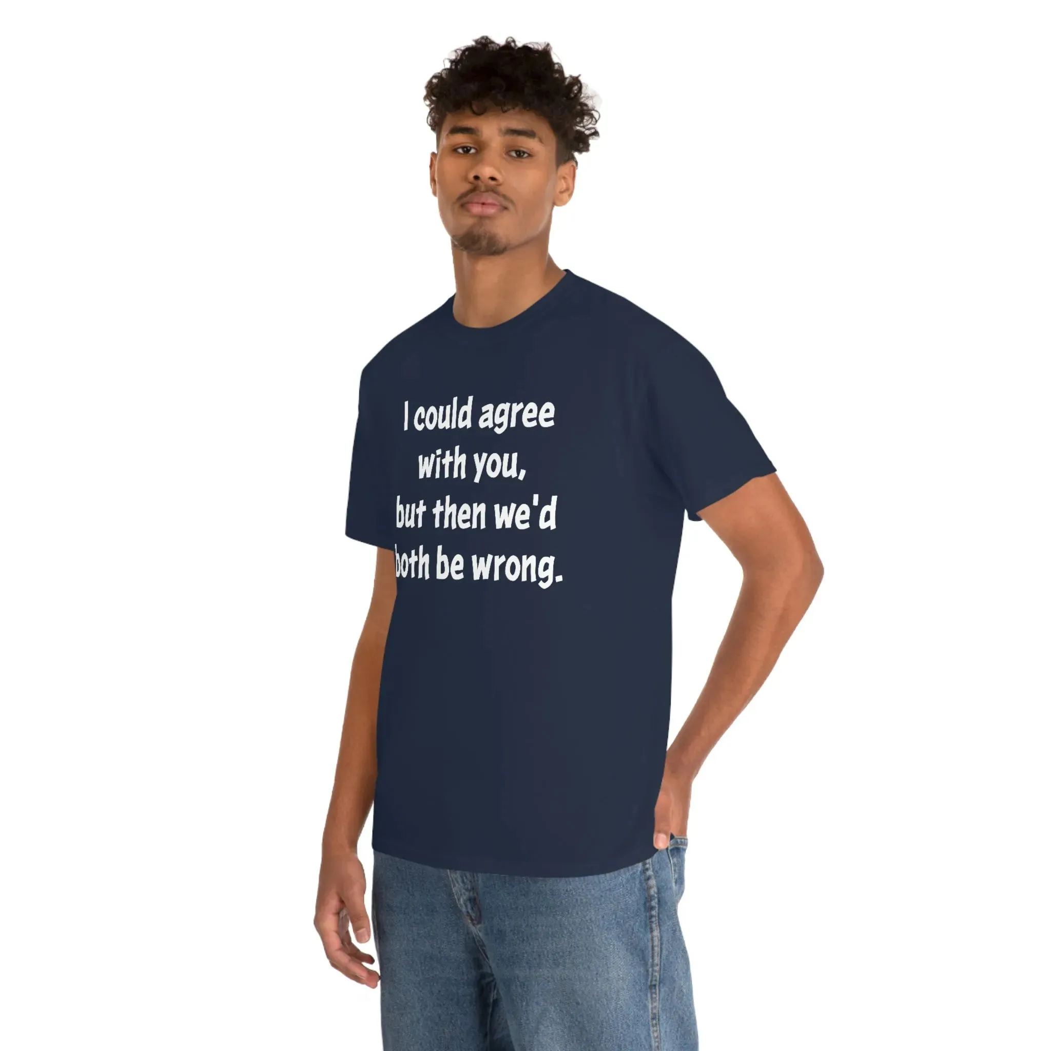 I Could Agree With You Unisex T-Shirt