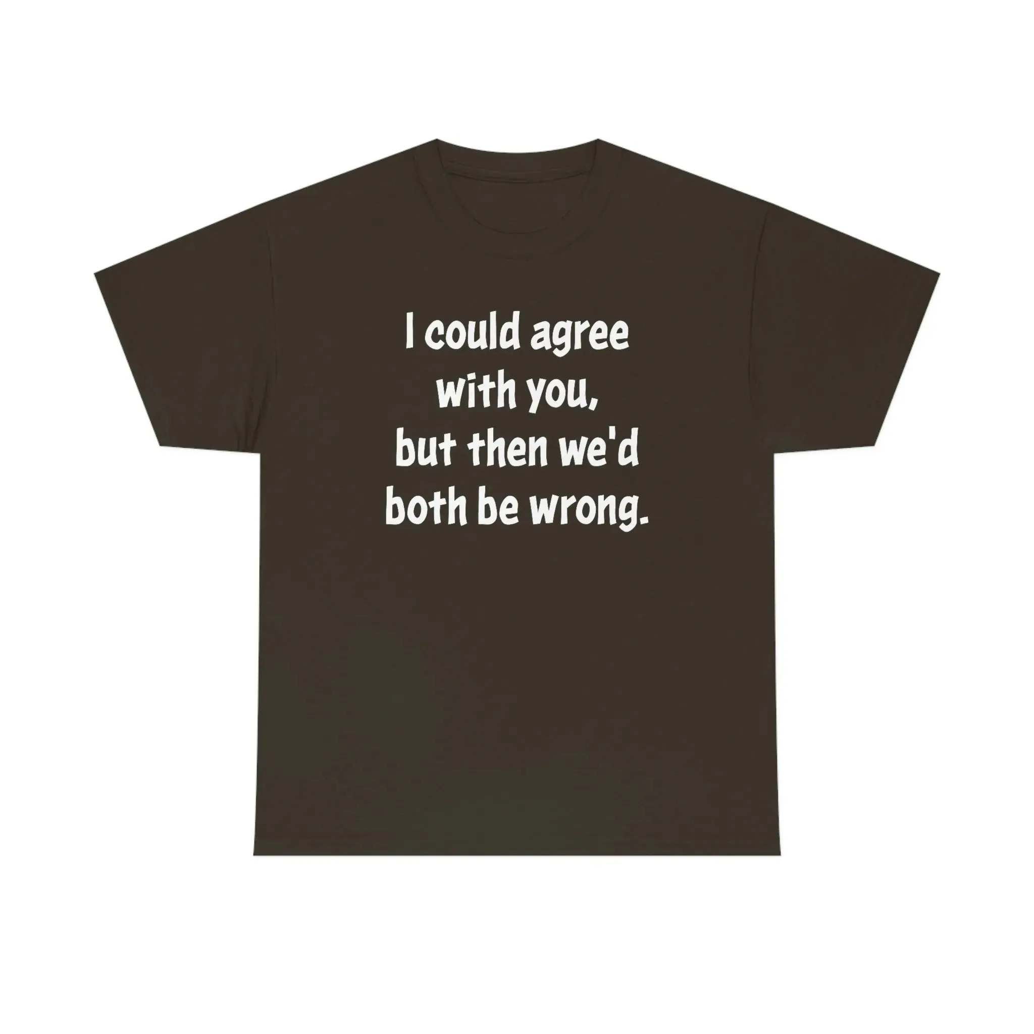 I Could Agree With You Unisex T-Shirt