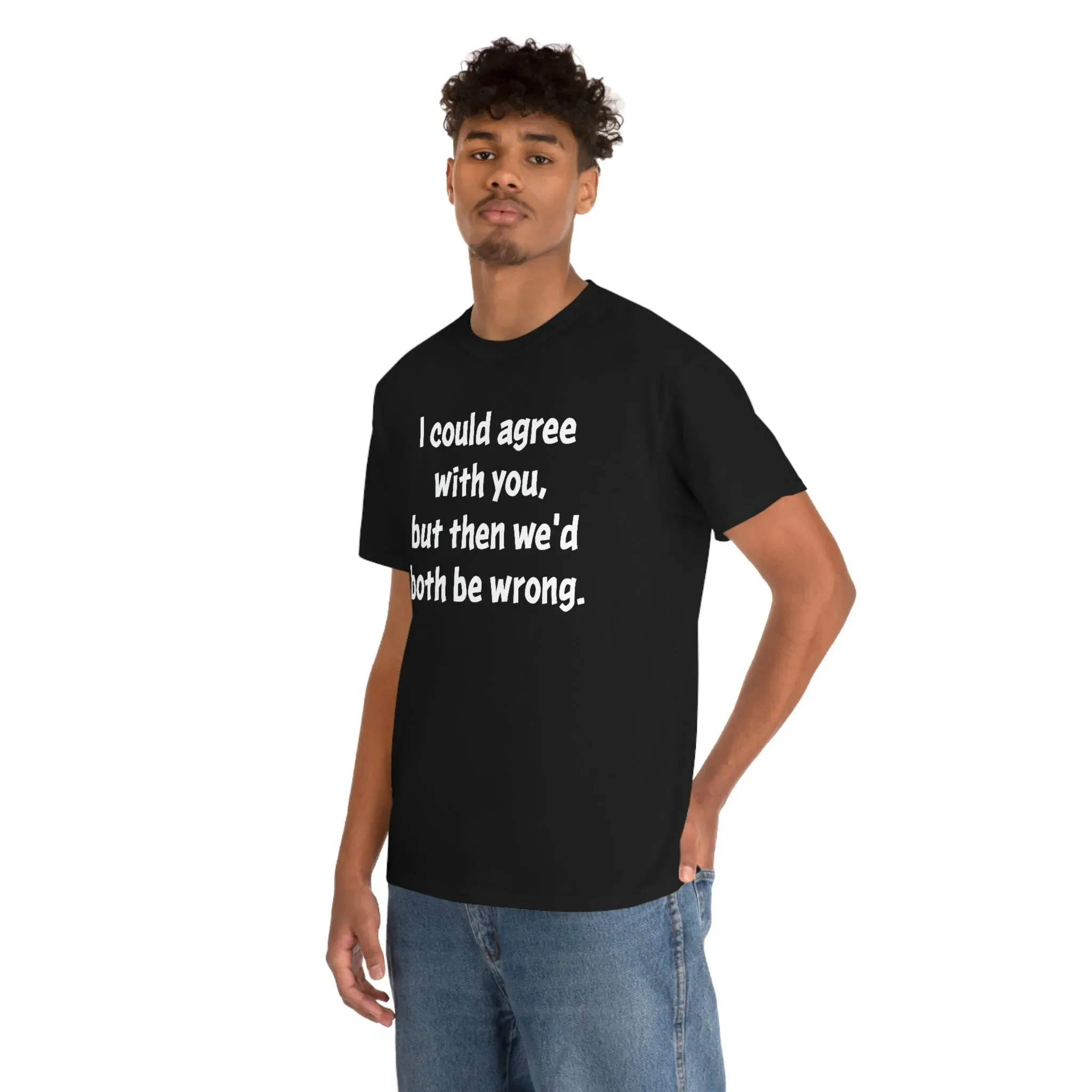 I Could Agree With You Unisex T-Shirt