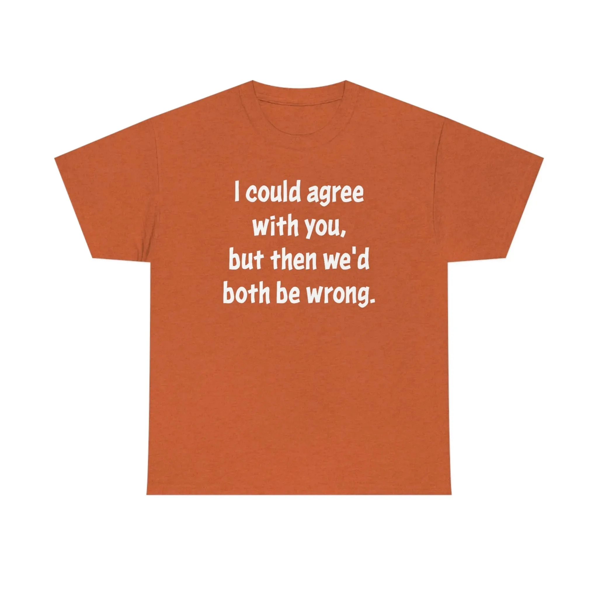 I Could Agree With You Unisex T-Shirt