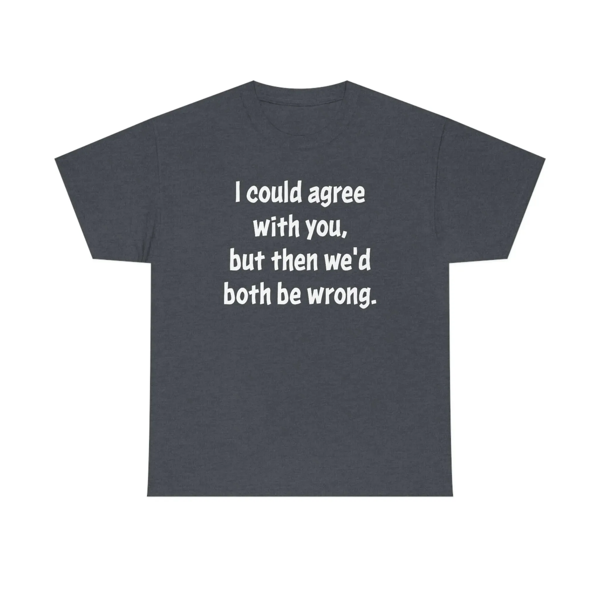 I Could Agree With You Unisex T-Shirt