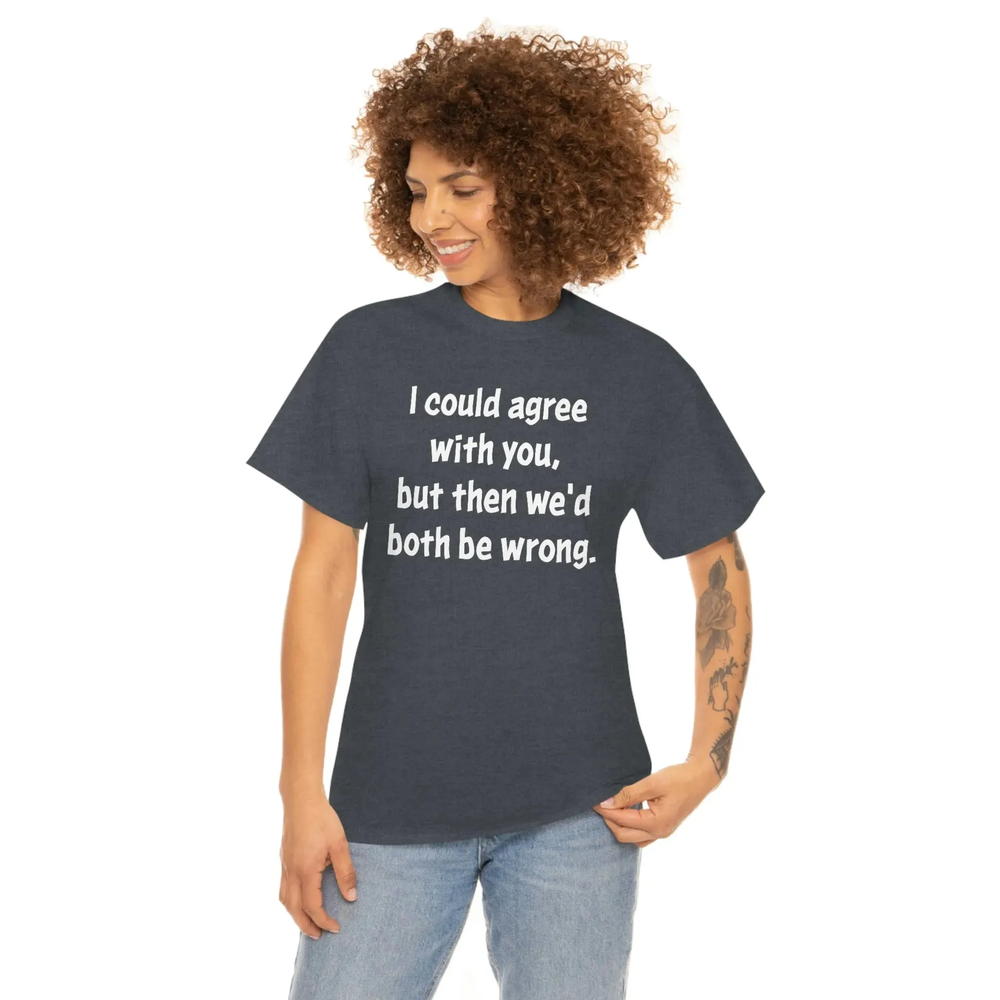 I Could Agree With You Unisex T-Shirt