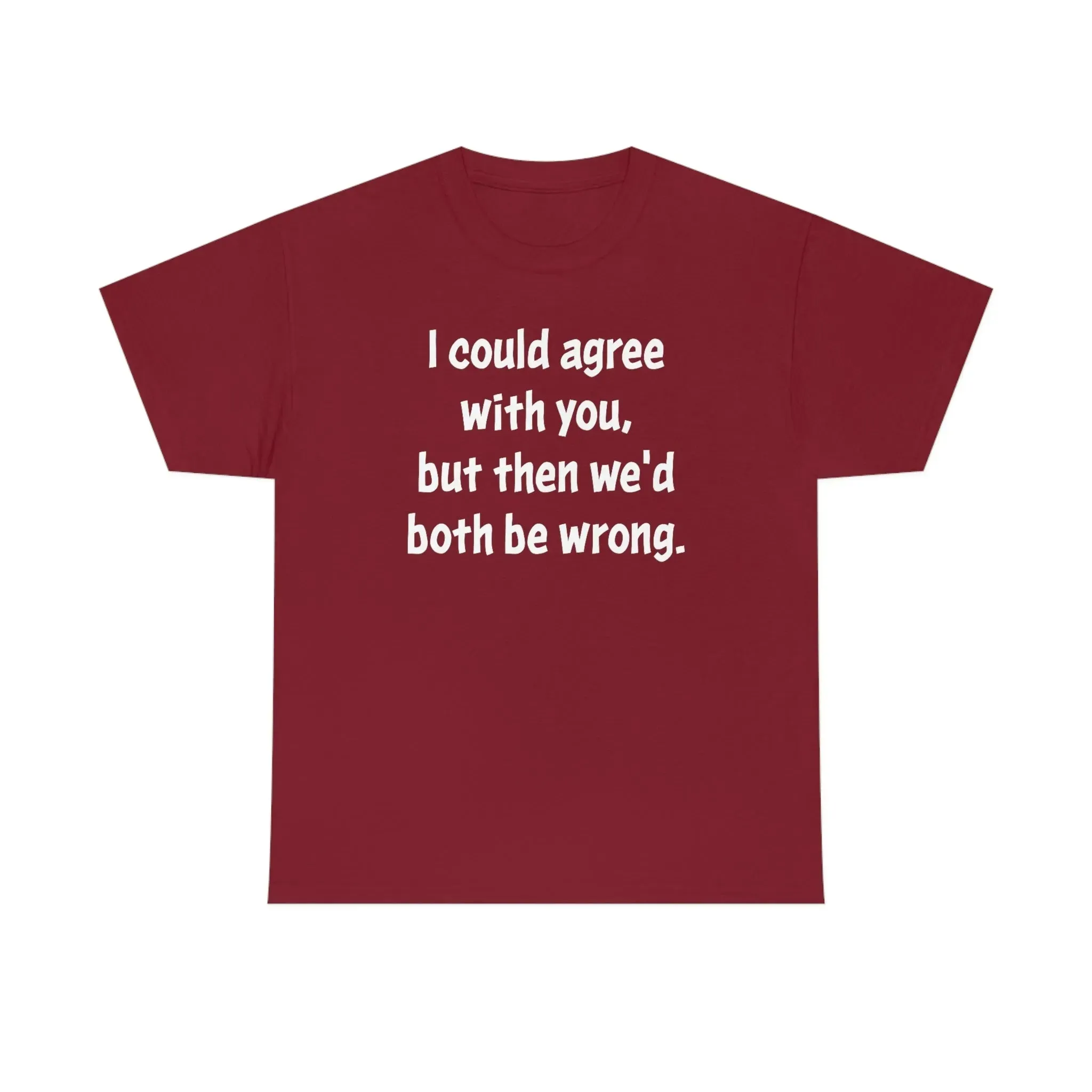 I Could Agree With You Unisex T-Shirt