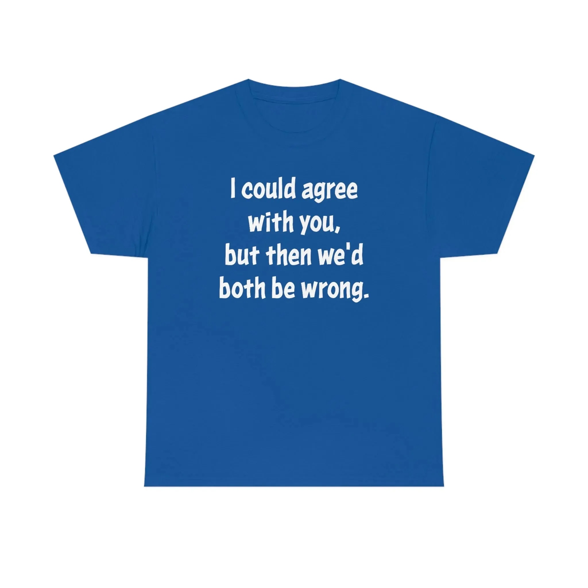 I Could Agree With You Unisex T-Shirt